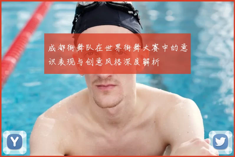 成都街舞队在世界街舞大赛中的意识表现与创意风格深度解析