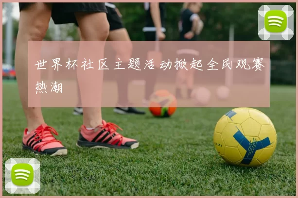 世界杯社区主题活动掀起全民观赛热潮