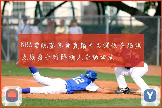 NBA常规赛免费直播平台提供多场焦点战勇士对阵湖人全场回放