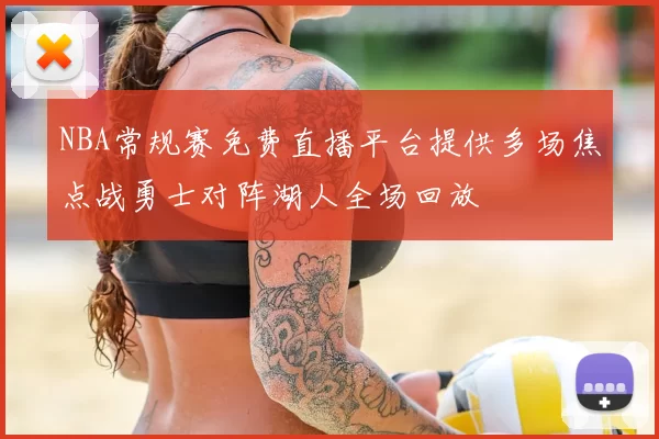 NBA常规赛免费直播平台提供多场焦点战勇士对阵湖人全场回放