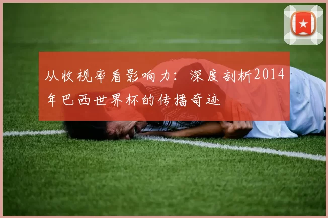 从收视率看影响力：深度剖析2014年巴西世界杯的传播奇迹