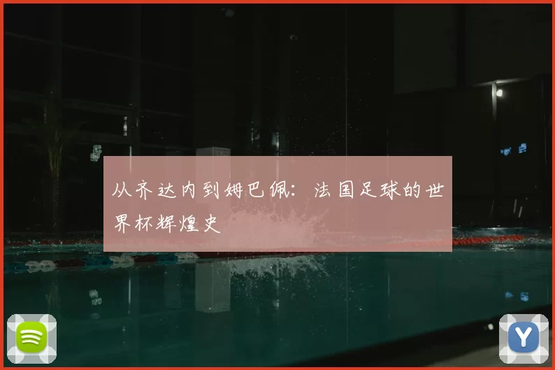从齐达内到姆巴佩:法国足球的世界杯辉煌史