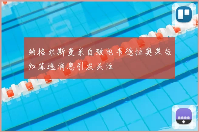 纳格尔斯曼亲自致电韦德拉奥果告知落选消息引发关注