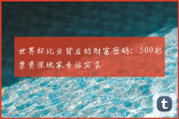 世界杯比分背后的财富密码:500彩票资深玩家专访实录