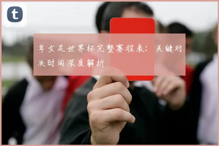 年女足世界杯完整赛程表:关键对决时间深度解析
