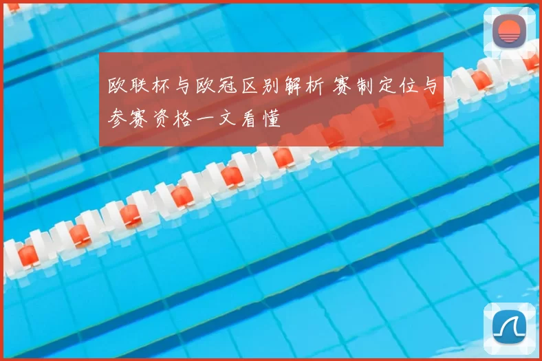 欧联杯与欧冠区别解析 赛制定位与参赛资格一文看懂