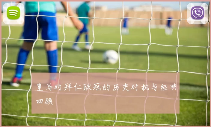 皇马对拜仁欧冠的历史对抗与经典回顾