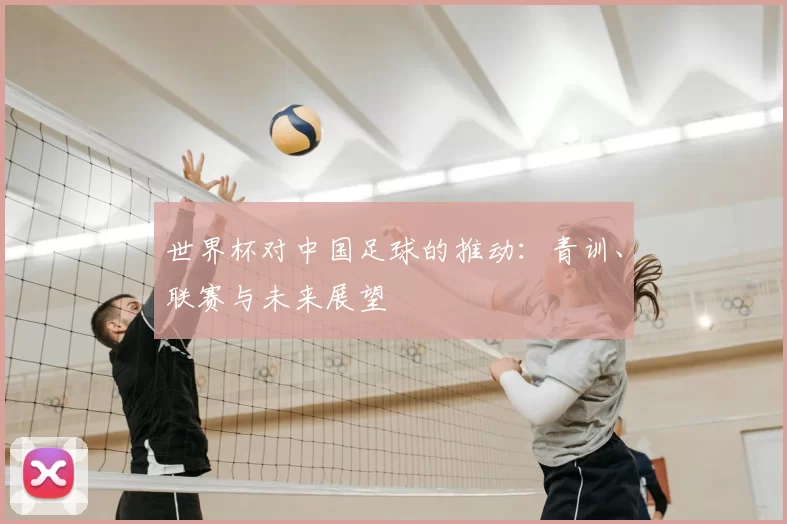 世界杯对中国足球的推动:青训、联赛与未来展望