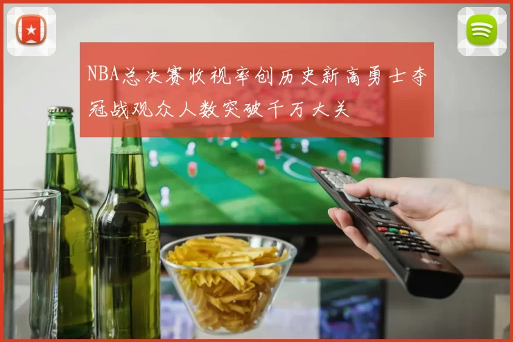 NBA总决赛收视率创历史新高勇士夺冠战观众人数突破千万大关