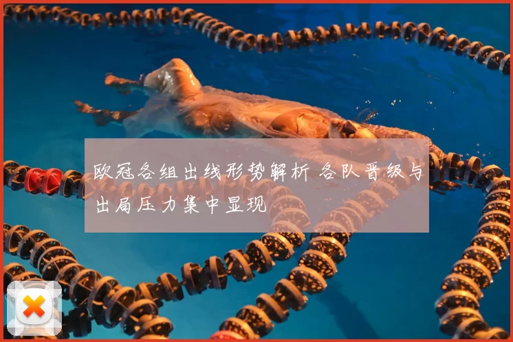 欧冠各组出线形势解析 各队晋级与出局压力集中显现